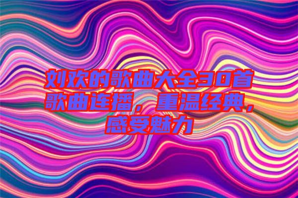 劉歡的歌曲大全30首歌曲連播，重溫經典，感受魅力