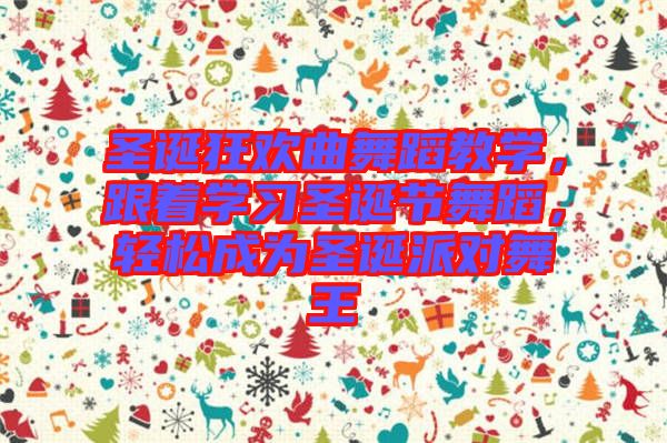 圣誕狂歡曲舞蹈教學(xué)，跟著學(xué)習(xí)圣誕節(jié)舞蹈，輕松成為圣誕派對(duì)舞王