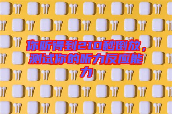 你聽得到210秒倒放，測(cè)試你的聽力反應(yīng)能力