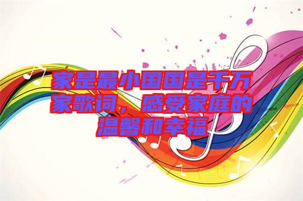 家是最小國國是千萬家歌詞，感受家庭的溫馨和幸福