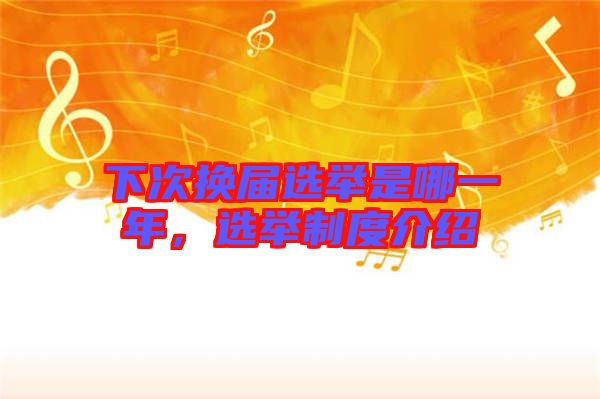 下次換屆選舉是哪一年，選舉制度介紹