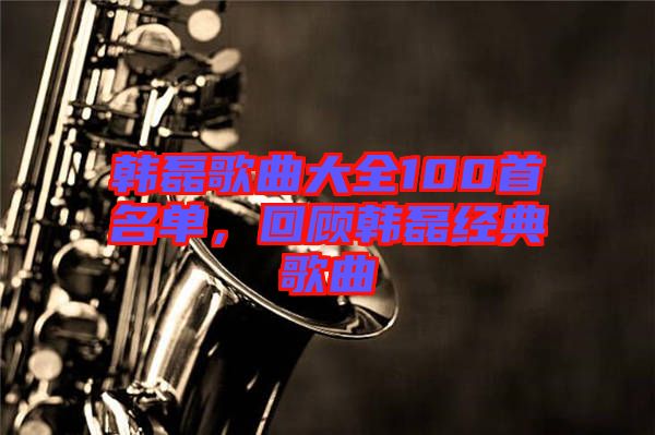 韓磊歌曲大全100首名單，回顧韓磊經(jīng)典歌曲