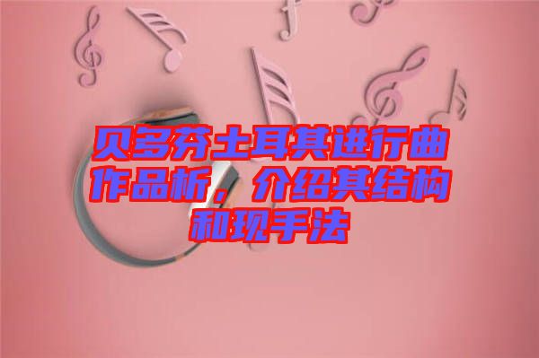 貝多芬土耳其進(jìn)行曲作品析，介紹其結(jié)構(gòu)和現(xiàn)手法