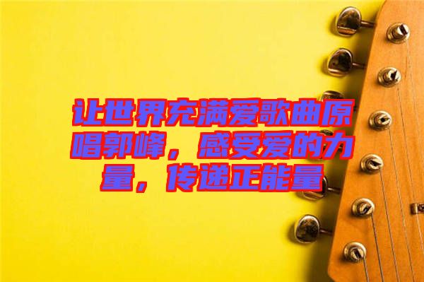 讓世界充滿愛歌曲原唱郭峰，感受愛的力量，傳遞正能量