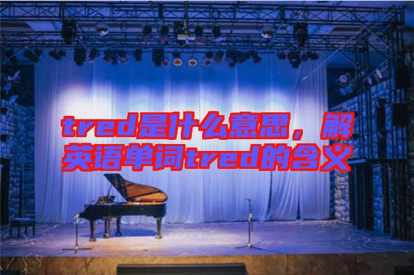 tred是什么意思，解英語單詞tred的含義
