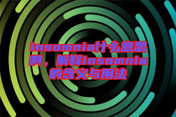 insomnia什么意思啊，解釋insomnia的含義與用法