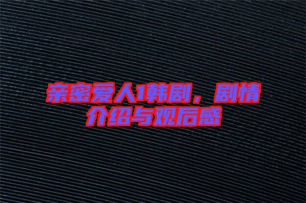 親密愛人1韓劇，劇情介紹與觀后感