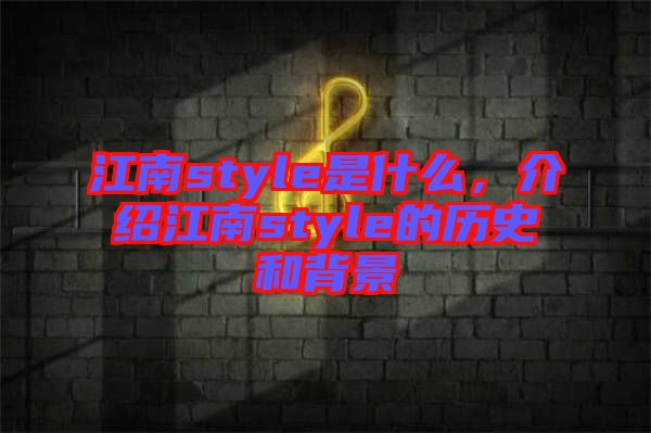江南style是什么，介紹江南style的歷史和背景