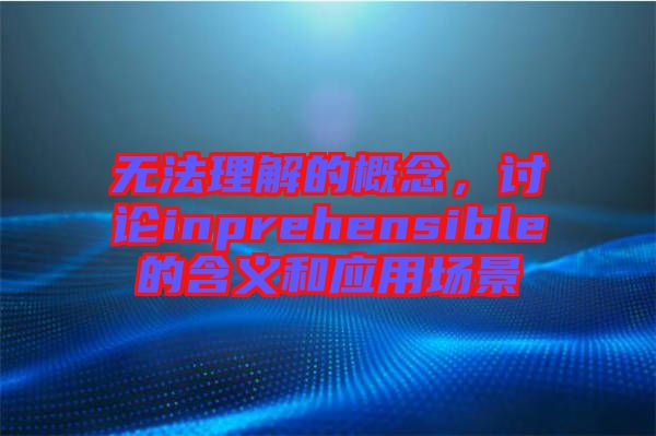 無(wú)法理解的概念，討論inprehensible的含義和應(yīng)用場(chǎng)景