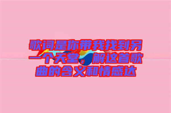 歌詞是你帶我找到另一個天堂，解這首歌曲的含義和情感達(dá)