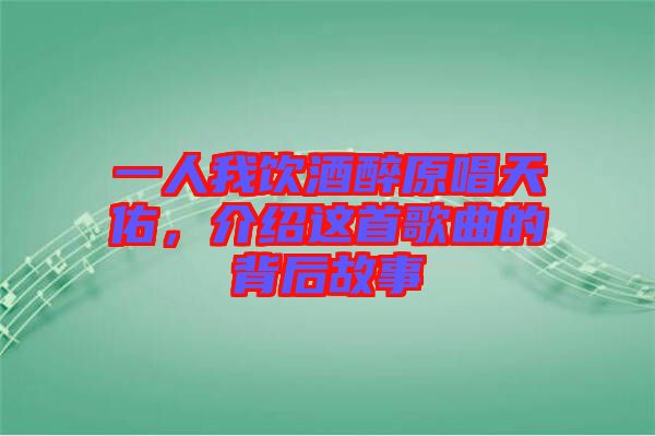 一人我飲酒醉原唱天佑，介紹這首歌曲的背后故事