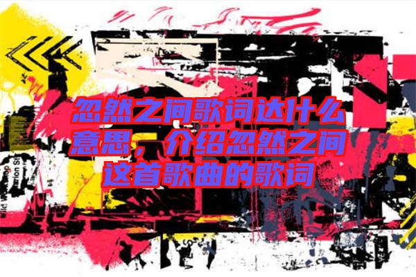 忽然之間歌詞達什么意思，介紹忽然之間這首歌曲的歌詞