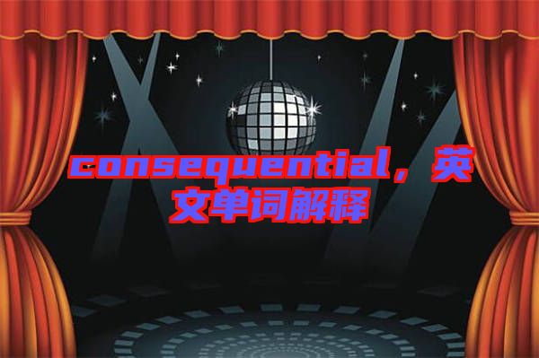 consequential，英文單詞解釋