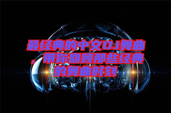 最經典的中文DJ舞曲，帶你回顧那些經典的舞曲時刻