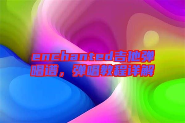 enchanted吉他彈唱譜，彈唱教程詳解