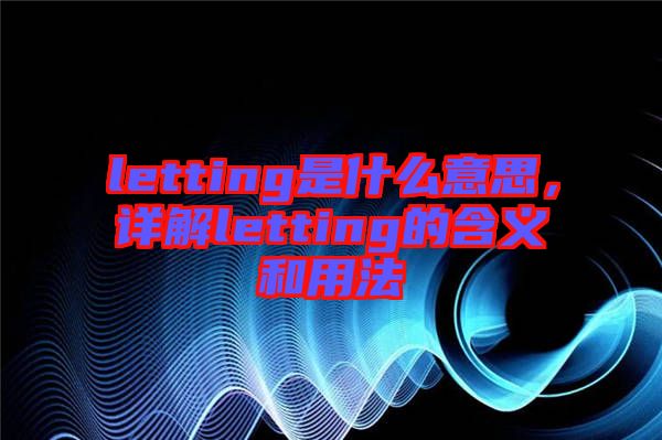 letting是什么意思，詳解letting的含義和用法
