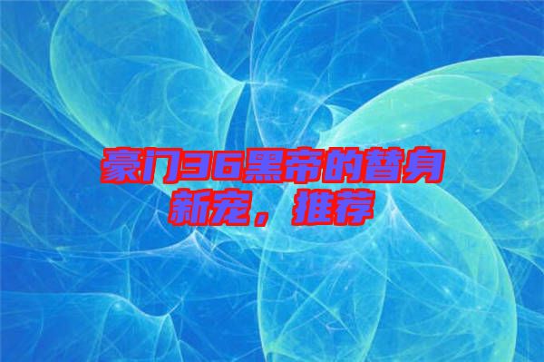 豪門36黑帝的替身新寵，推薦