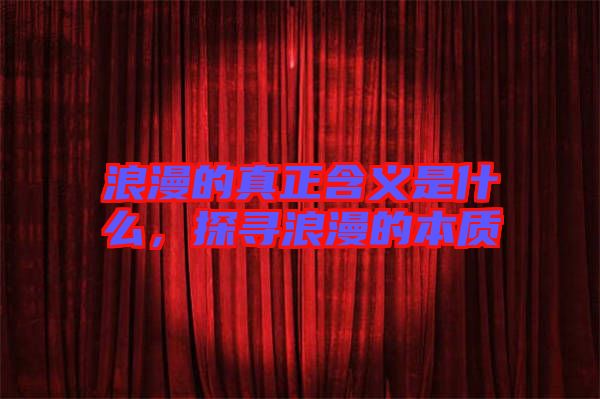 浪漫的真正含義是什么，探尋浪漫的本質(zhì)