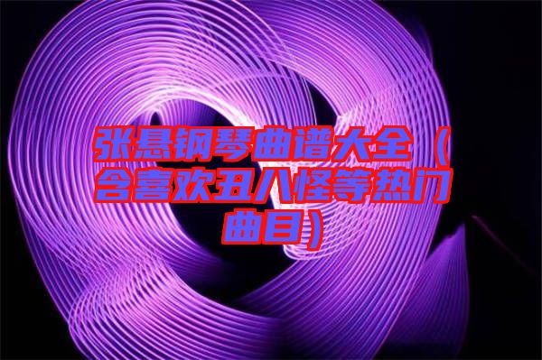 張懸鋼琴曲譜大全（含喜歡丑八怪等熱門(mén)曲目）