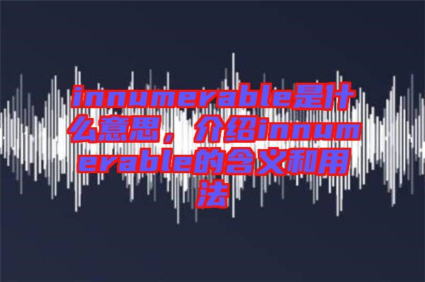 innumerable是什么意思，介紹innumerable的含義和用法