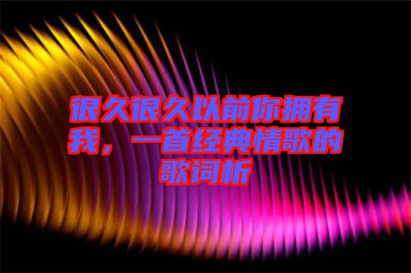 很久很久以前你擁有我，一首經(jīng)典情歌的歌詞析