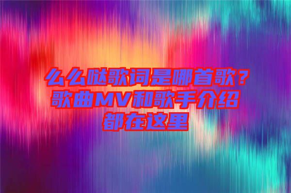 么么噠歌詞是哪首歌？歌曲MV和歌手介紹都在這里