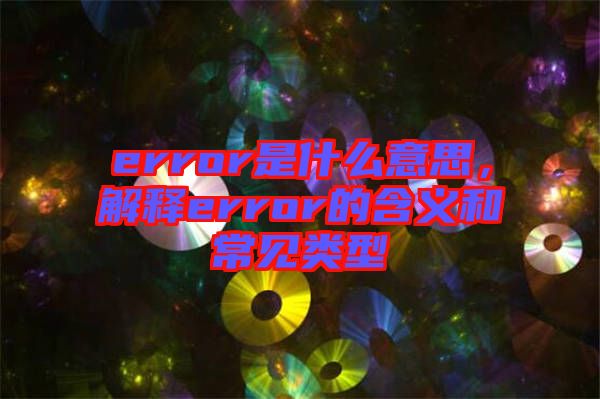 error是什么意思，解釋error的含義和常見類型