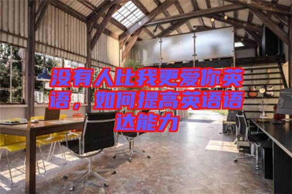 沒有人比我更愛你英語(yǔ)，如何提高英語(yǔ)語(yǔ)達(dá)能力