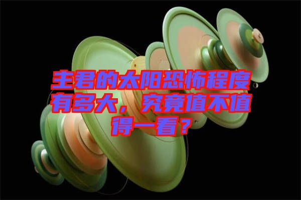 主君的太陽恐怖程度有多大，究竟值不值得一看？