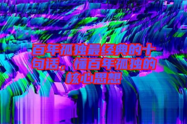 百年孤獨最經典的十句話，懂百年孤獨的核心思想