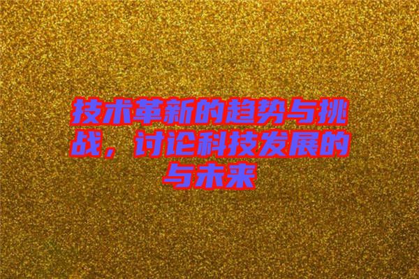 技術(shù)革新的趨勢與挑戰(zhàn)，討論科技發(fā)展的與未來