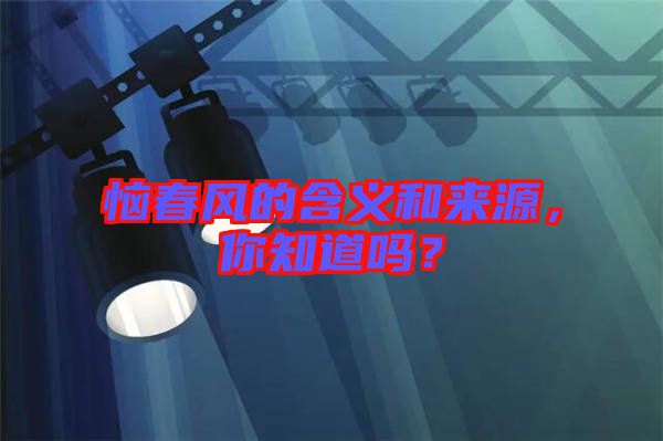 惱春風(fēng)的含義和來(lái)源，你知道嗎？