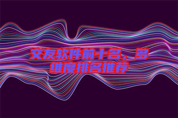 交友軟件前十名，多維度排名推薦