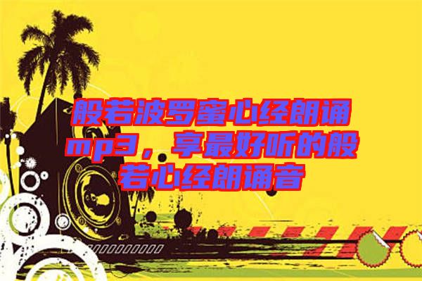 般若波羅蜜心經(jīng)朗誦mp3，享最好聽(tīng)的般若心經(jīng)朗誦音