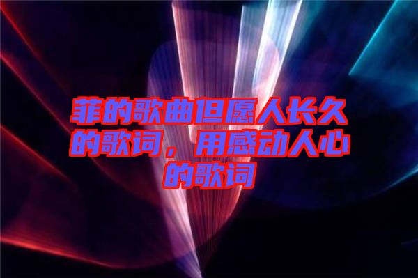 菲的歌曲但愿人長久的歌詞，用感動(dòng)人心的歌詞
