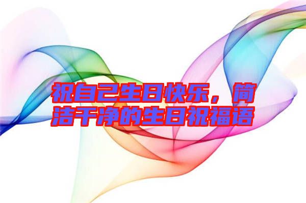 祝自己生日快樂，簡潔干凈的生日祝福語