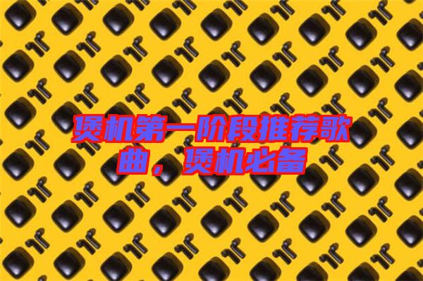 煲機(jī)第一階段推薦歌曲，煲機(jī)必備