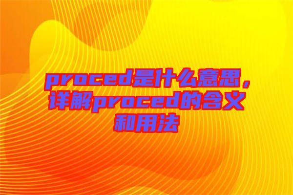proced是什么意思，詳解proced的含義和用法