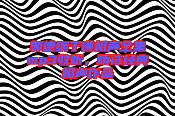 郭德綱于謙相聲全集mp3收聽，精選經(jīng)典相聲作品