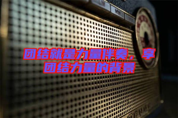 團(tuán)結(jié)就是力量伴奏，享團(tuán)結(jié)力量的背景