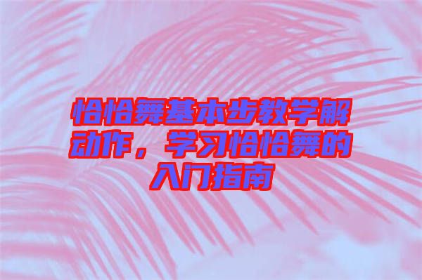 恰恰舞基本步教學(xué)解動作，學(xué)習(xí)恰恰舞的入門指南