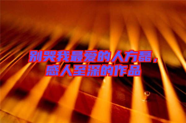 別哭我最愛(ài)的人方磊，感人至深的作品