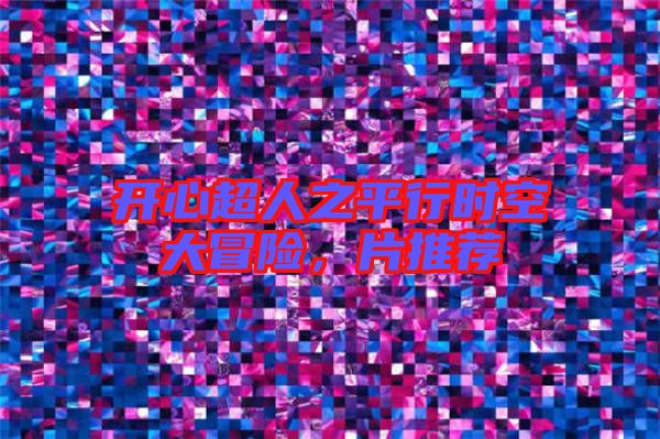 開心超人之平行時(shí)空大冒險(xiǎn)，片推薦