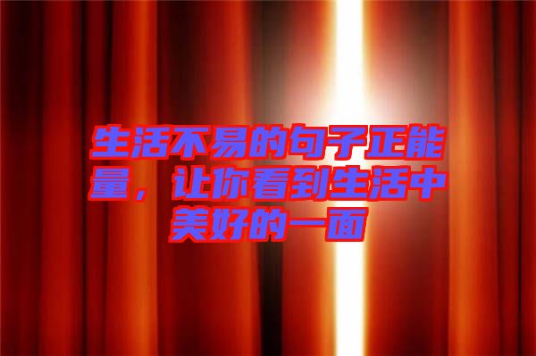 生活不易的句子正能量，讓你看到生活中美好的一面