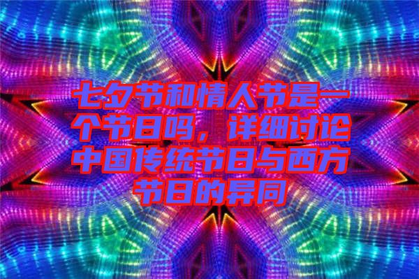 七夕節(jié)和情人節(jié)是一個(gè)節(jié)日嗎，詳細(xì)討論中國(guó)傳統(tǒng)節(jié)日與西方節(jié)日的異同