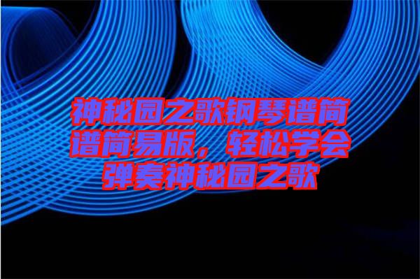 神秘園之歌鋼琴譜簡譜簡易版，輕松學(xué)會彈奏神秘園之歌