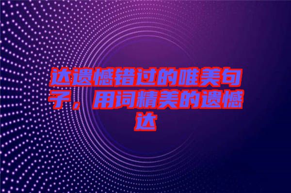 達遺憾錯過的唯美句子，用詞精美的遺憾達