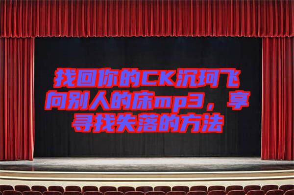 找回你的CK沉珂飛向別人的床mp3，享尋找失落的方法