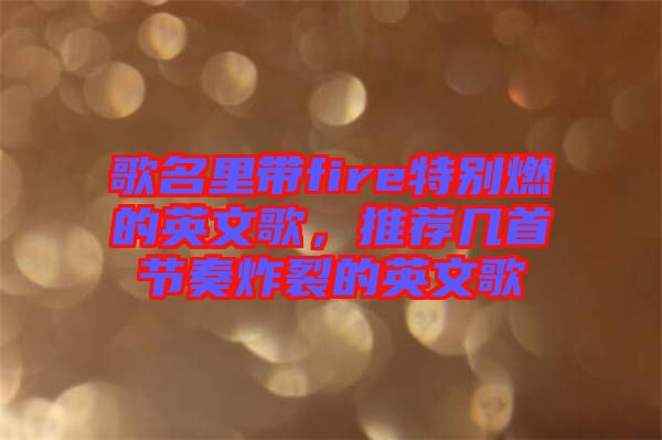 歌名里帶fire特別燃的英文歌，推薦幾首節(jié)奏炸裂的英文歌