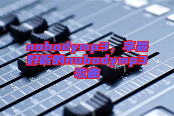 nobodymp3，享最好聽(tīng)的nobodymp3歌曲